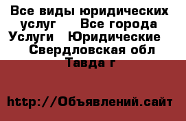 Все виды юридических услуг.  - Все города Услуги » Юридические   . Свердловская обл.,Тавда г.